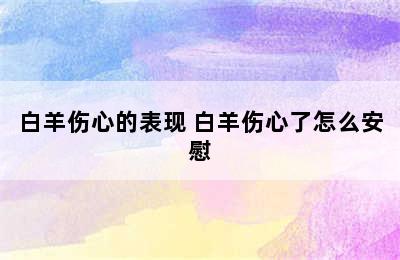 白羊伤心的表现 白羊伤心了怎么安慰